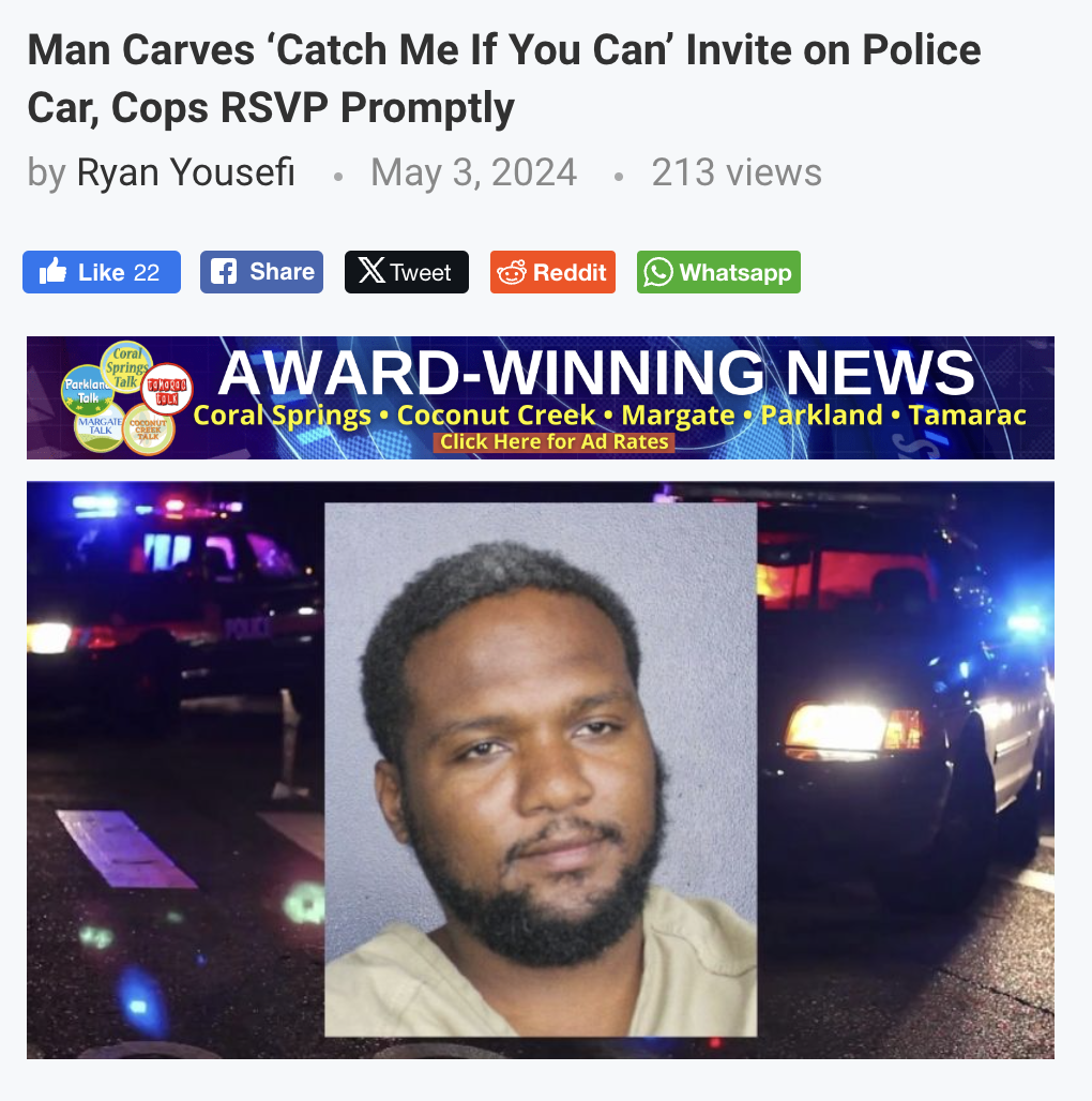 night - Man Carves 'Catch Me If You Can' Invite on Police Car, Cops Rsvp Promptly by Ryan Yousefi 213 views 22 Tweet Reddit Whatsapp Springy AwardWinning News Coral Springs Coconut Creek Margate Parkland Tamarac Click Here for Ad Rates